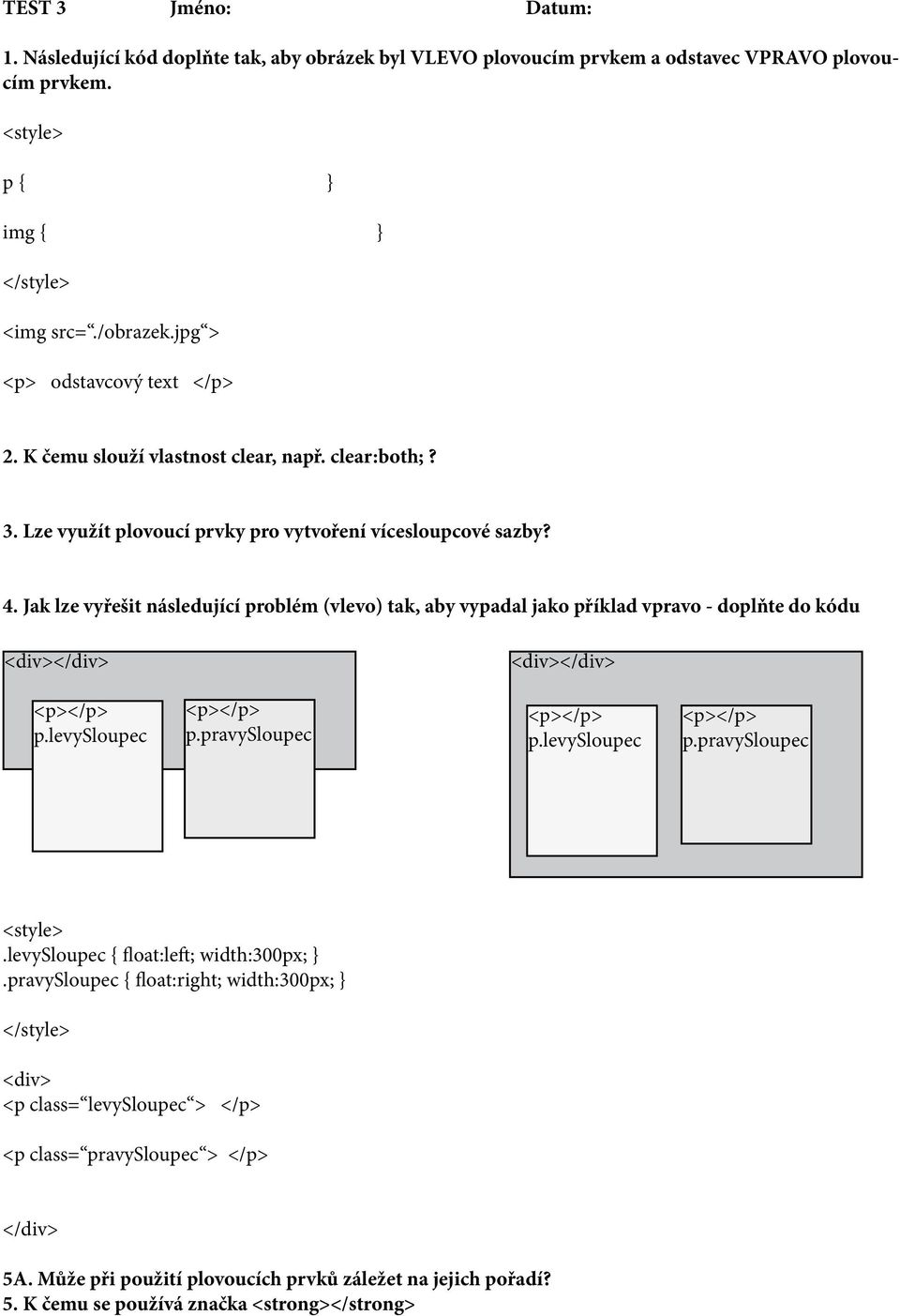 Jak lze vyřešit následující problém (vlevo) tak, aby vypadal jako příklad vpravo - doplňte do kódu <div></div> <div></div> p.levysloupec p.pravysloupec p.levysloupec p.pravysloupec.levysloupec { float:left; width:300px; }.