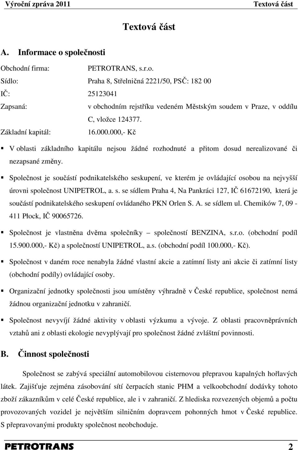 Společnost je součástí podnikatelského seskupení, ve kterém je ovládající osobou na nejvyšší úrovni společnost UNIPETROL, a. s. se sídlem Praha 4, Na Pankráci 127, IČ 61672190, která je součástí podnikatelského seskupení ovládaného PKN Orlen S.