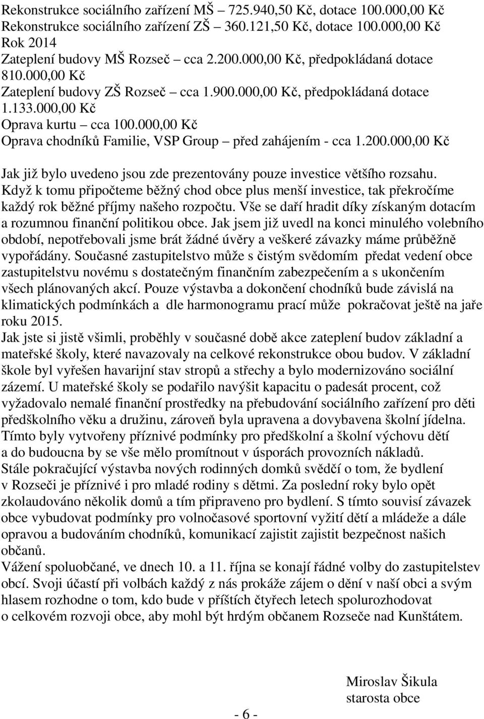 000,00 Kč Oprava chodníků Familie, VSP Group před zahájením - cca 1.200.000,00 Kč Jak již bylo uvedeno jsou zde prezentovány pouze investice většího rozsahu.