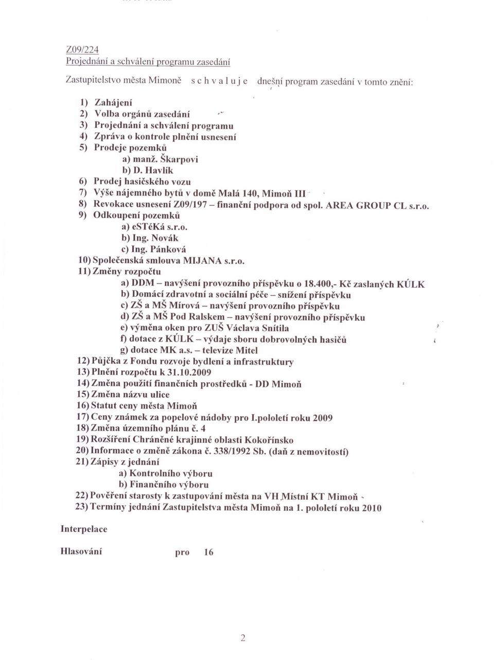Havlík 6) Prodej hasicského vozu 7) Výše nájemného bytu v dome Malá 40, Mimon III' 8) Revokace usnesení Z09/97 - financní podpora od spol. AREA GRUP CL s.r.o. 9) dkoupení pozemku a) estéká s.r.o. b) Ing.