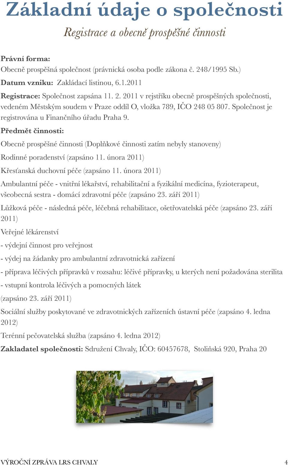 Předmět činnosti: Obecně prospěšné činnosti (Doplňkové činnosti zatím nebyly stanoveny) Rodinné poradenství (zapsáno 11. února 2011) Křesťanská duchovní péče (zapsáno 11.