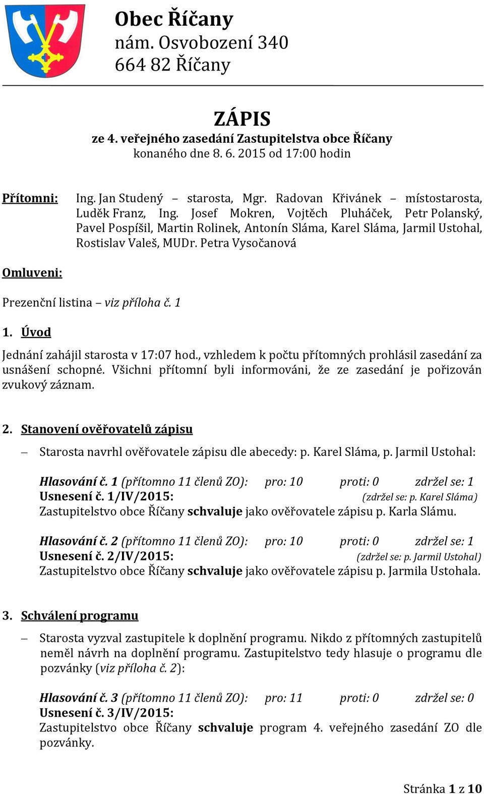 Petra Vysočanová Omluveni: Prezenční listina viz příloha č. 1 1. Úvod Jednání zahájil starosta v 17:07 hod., vzhledem k počtu přítomných prohlásil zasedání za usnášení schopné.