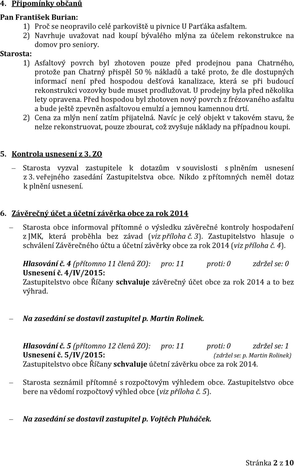 Starosta: 1) Asfaltový povrch byl zhotoven pouze před prodejnou pana Chatrného, protože pan Chatrný přispěl 50 % nákladů a také proto, že dle dostupných informací není před hospodou dešťová