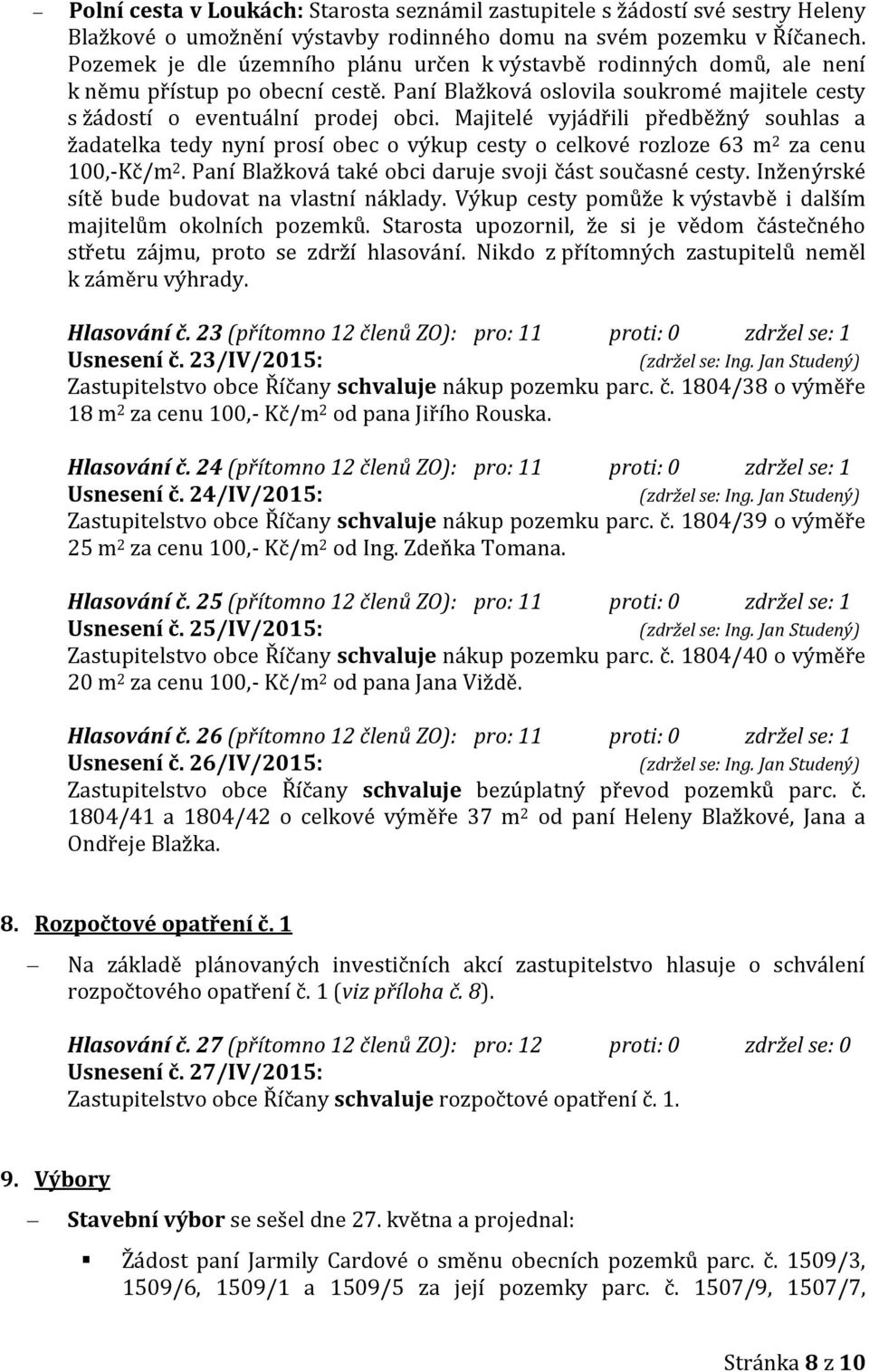 Majitelé vyjádřili předběžný souhlas a žadatelka tedy nyní prosí obec o výkup cesty o celkové rozloze 63 m 2 za cenu 100,-Kč/m 2. Paní Blažková také obci daruje svoji část současné cesty.