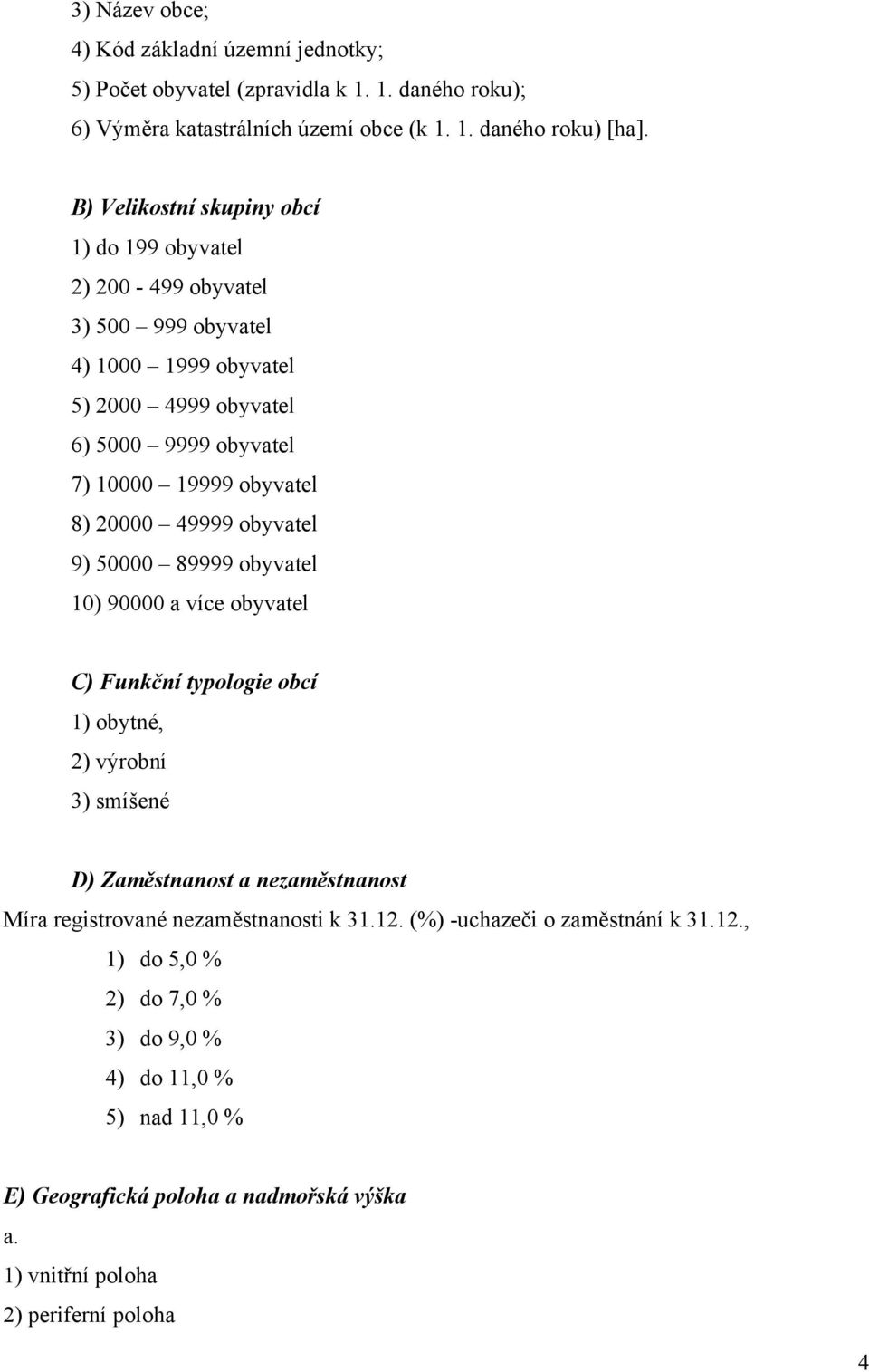 20000 49999 obyvatel 9) 50000 89999 obyvatel 10) 90000 a více obyvatel C) Funkční typologie obcí 1) obytné, 2) výrobní 3) smíšené D) Zaměstnanost a nezaměstnanost Míra registrované