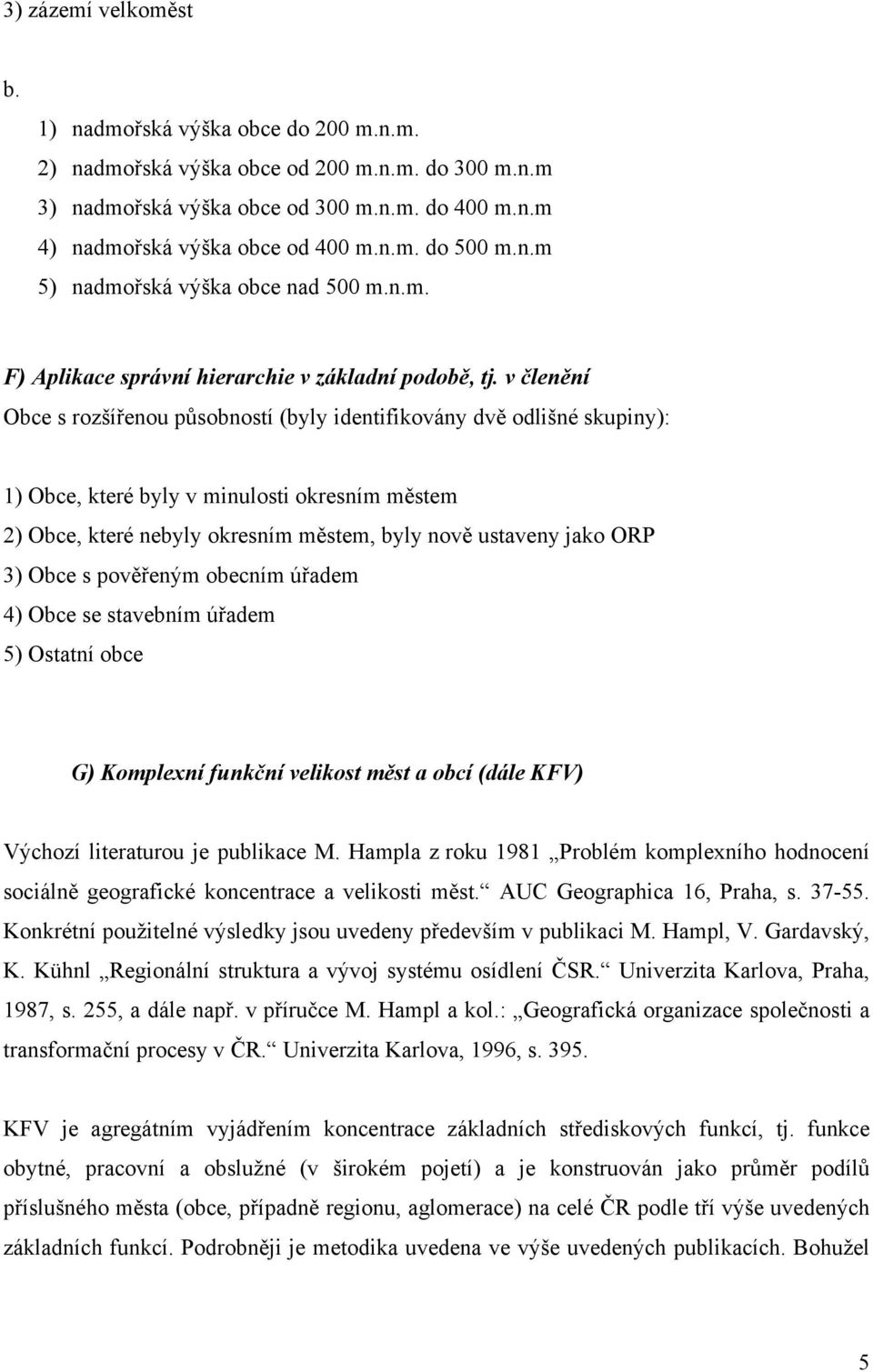 v členění Obce s rozšířenou působností (byly identifikovány dvě odlišné skupiny): 1) Obce, které byly v minulosti okresním městem 2) Obce, které nebyly okresním městem, byly nově ustaveny jako ORP 3)