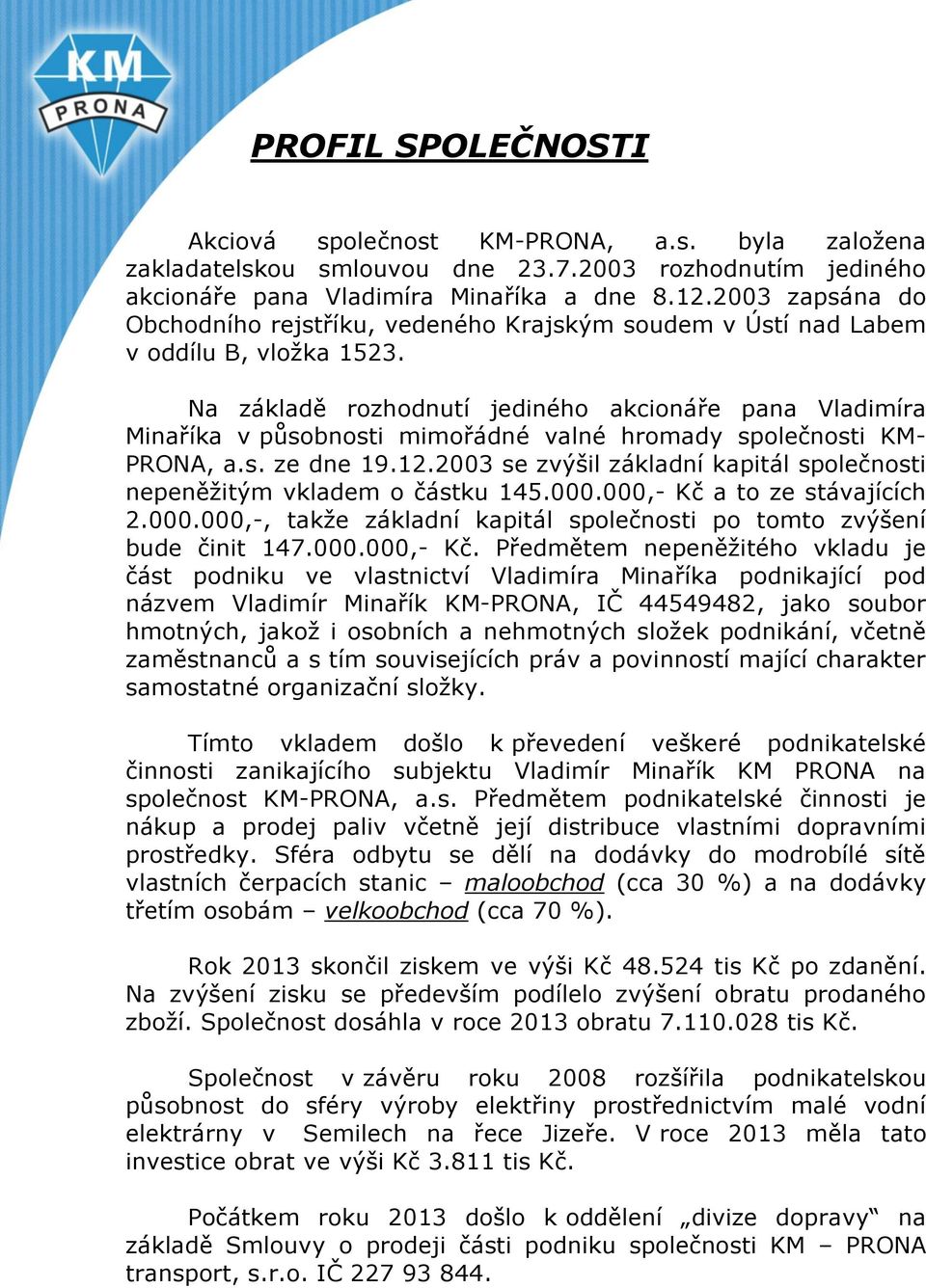 Na základě rozhodnutí jediného akcionáře pana Vladimíra Minaříka v působnosti mimořádné valné hromady společnosti KM- PRONA, a.s. ze dne 19.12.