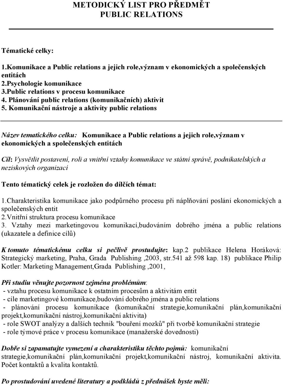 Komunikační nástroje a aktivity public relations Název tematického celku: Komunikace a Public relations a jejich role,význam v ekonomických a společenských entitách Cíl: Vysvětlit postavení, roli a