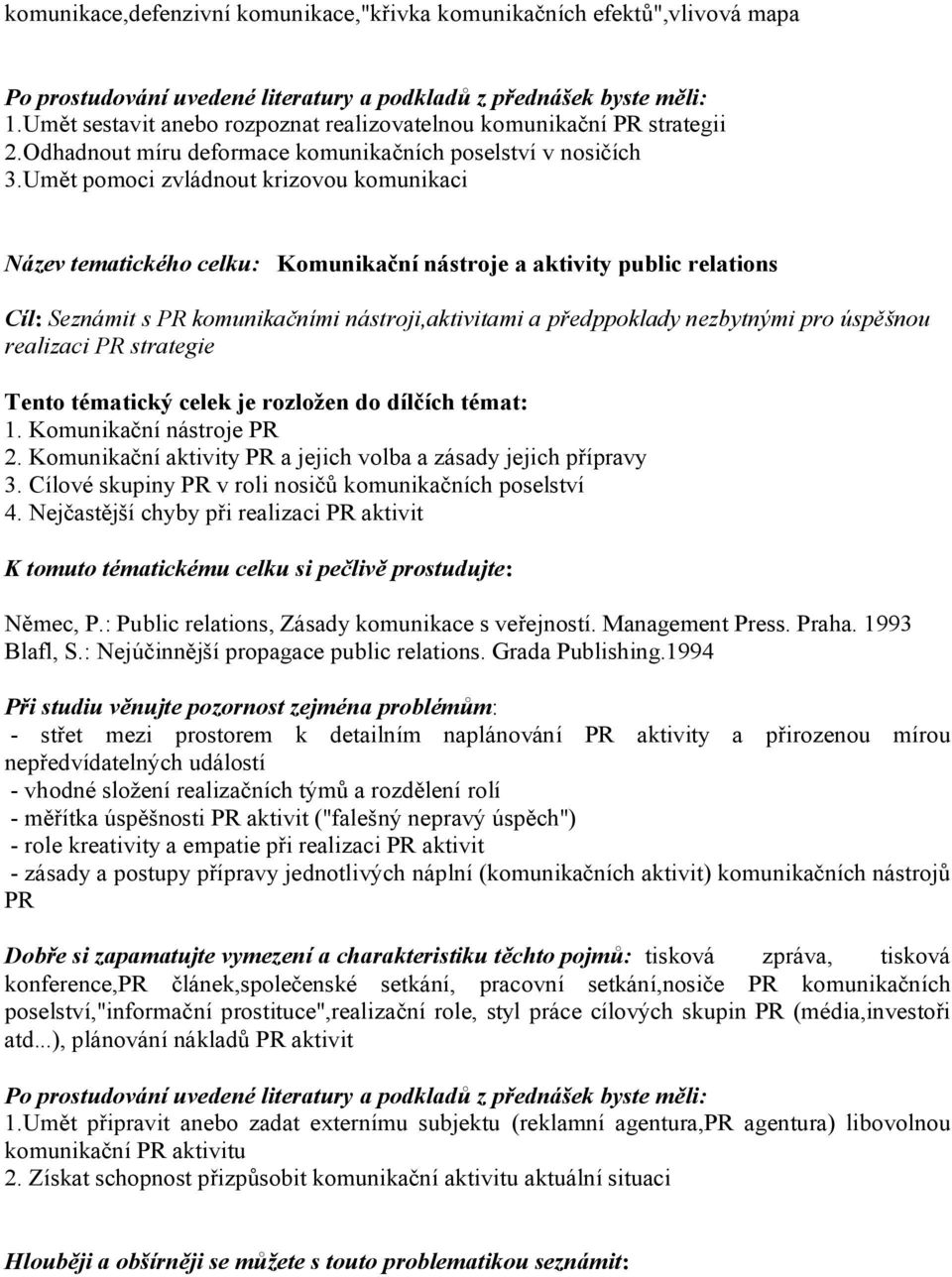 Umět pomoci zvládnout krizovou komunikaci Název tematického celku: Komunikační nástroje a aktivity public relations Cíl: Seznámit s PR komunikačními nástroji,aktivitami a předppoklady nezbytnými pro