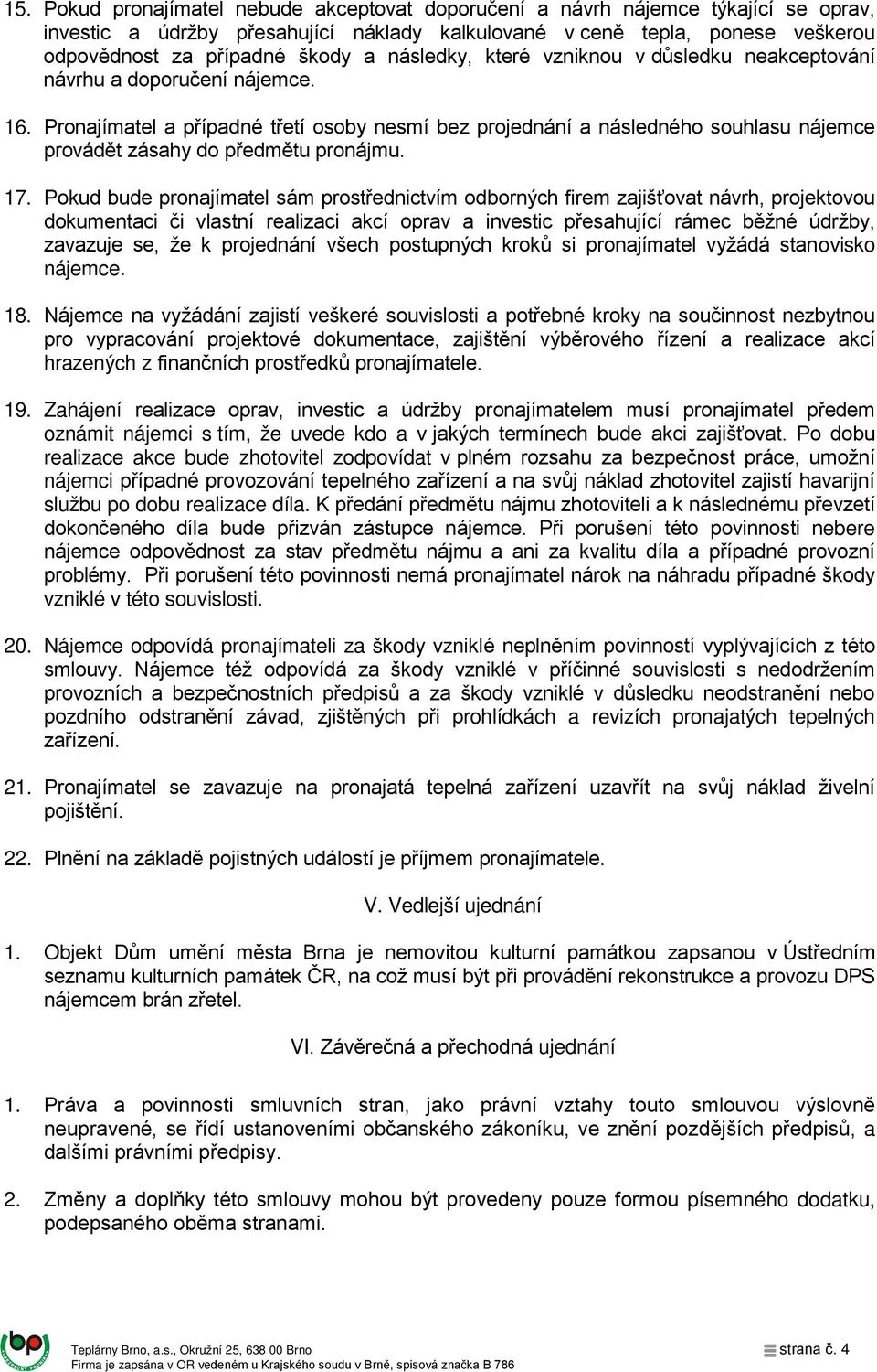 Pronajímatel a případné třetí osoby nesmí bez projednání a následného souhlasu nájemce provádět zásahy do předmětu pronájmu. 17.