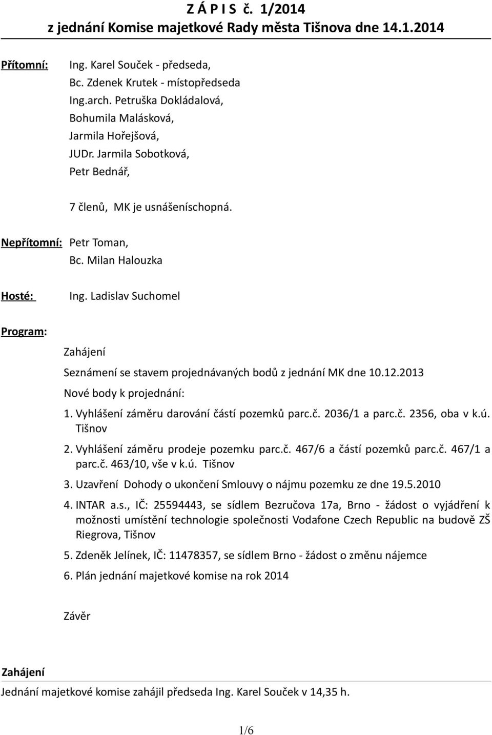 Ladislav Suchomel Program: Zahájení Seznámení se stavem projednávaných bodů z jednání MK dne 10.12.2013 Nové body k projednání: 1. Vyhlášení záměru darování částí pozemků parc.č. 2036/1 a parc.č. 2356, oba v k.