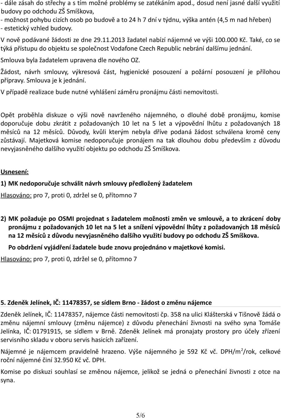 V nově podávané žádosti ze dne 29.11.2013 žadatel nabízí nájemné ve výši 100.000 Kč. Také, co se týká přístupu do objektu se společnost Vodafone Czech Republic nebrání dalšímu jednání.