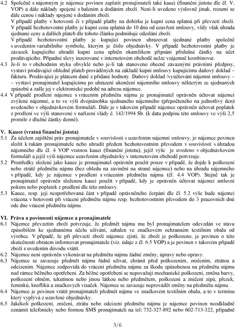 V případě bezhotovostní platby je kupní cena splatná do 10 dnů od uzavření smlouvy, vždy však úhrada sjednané ceny a dalších plateb dle tohoto článku podmiňuje odeslání zboží.