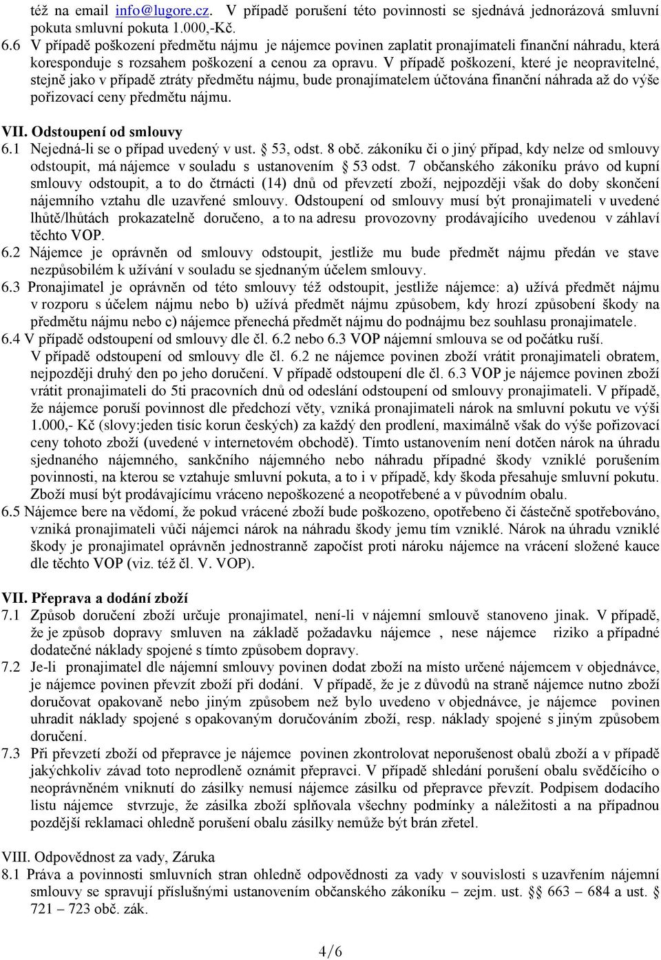 V případě poškození, které je neopravitelné, stejně jako v případě ztráty předmětu nájmu, bude pronajímatelem účtována finanční náhrada až do výše pořizovací ceny předmětu nájmu. VII.