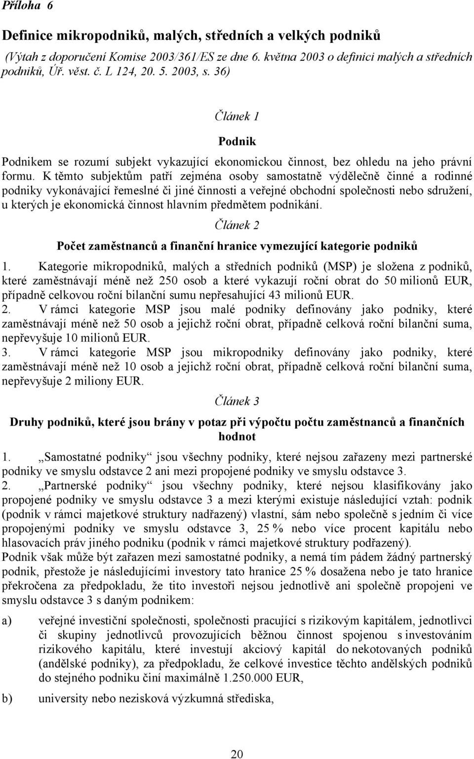 K těmto subjektům patří zejména osoby samostatně výdělečně činné a rodinné podniky vykonávající řemeslné či jiné činnosti a veřejné obchodní společnosti nebo sdružení, u kterých je ekonomická činnost