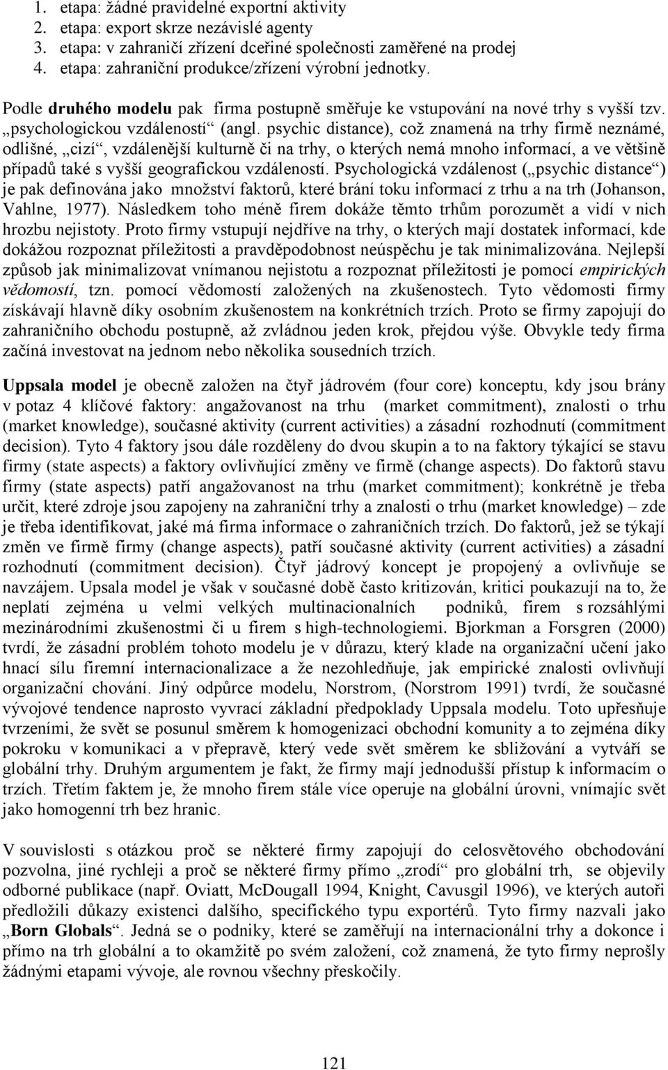 psychic distance), což znamená na trhy firmě neznámé, odlišné, cizí, vzdálenější kulturně či na trhy, o kterých nemá mnoho informací, a ve většině případů také s vyšší geografickou vzdáleností.