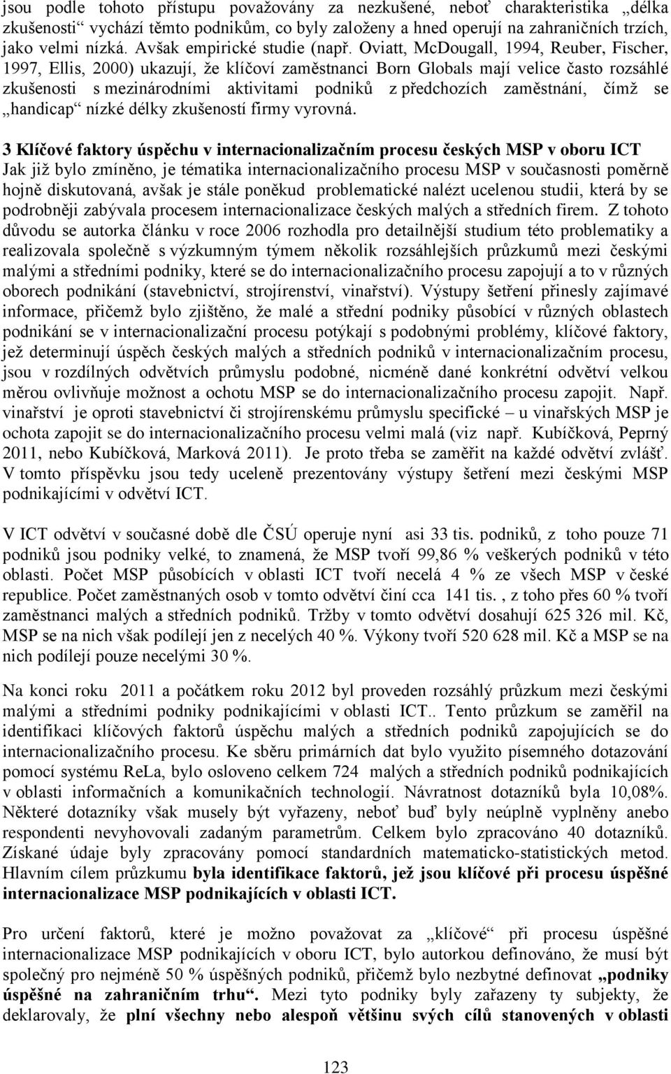 Oviatt, McDougall, 1994, Reuber, Fischer, 1997, Ellis, 2000) ukazují, že klíčoví zaměstnanci Born Globals mají velice často rozsáhlé zkušenosti s mezinárodními aktivitami podniků z předchozích