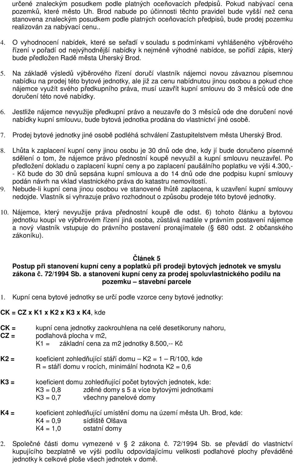 O vyhodnocení nabídek, které se seřadí v souladu s podmínkami vyhlášeného výběrového řízení v pořadí od nejvýhodnější nabídky k nejméně výhodné nabídce, se pořídí zápis, který bude předložen Radě