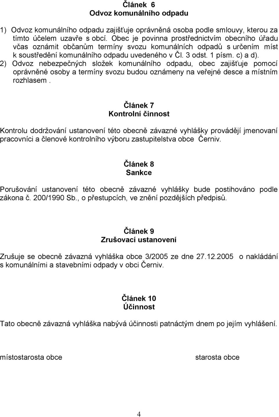 2) Odvoz nebezpečných složek komunálního odpadu, obec zajišťuje pomocí oprávněné osoby a termíny svozu budou oznámeny na veřejné desce a místním rozhlasem.