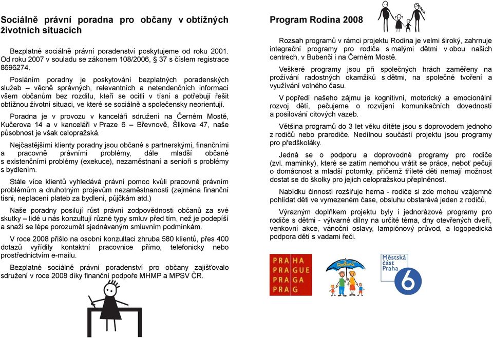 Posláním poradny je poskytování bezplatných poradenských sluţeb věcně správných, relevantních a netendenčních informací všem občanům bez rozdílu, kteří se ocitli v tísni a potřebují řešit obtíţnou