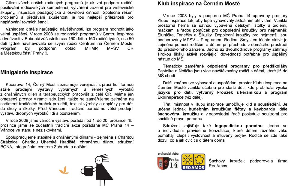 V roce 2008 se rodinných programů v Centru inspirace a tvořivosti v Bubenči zúčastnilo cca 160 dětí a 160 rodičů týdně, cca 50 dětí týdně navštěvovalo se svými rodiči Centrum na Černém Mostě.