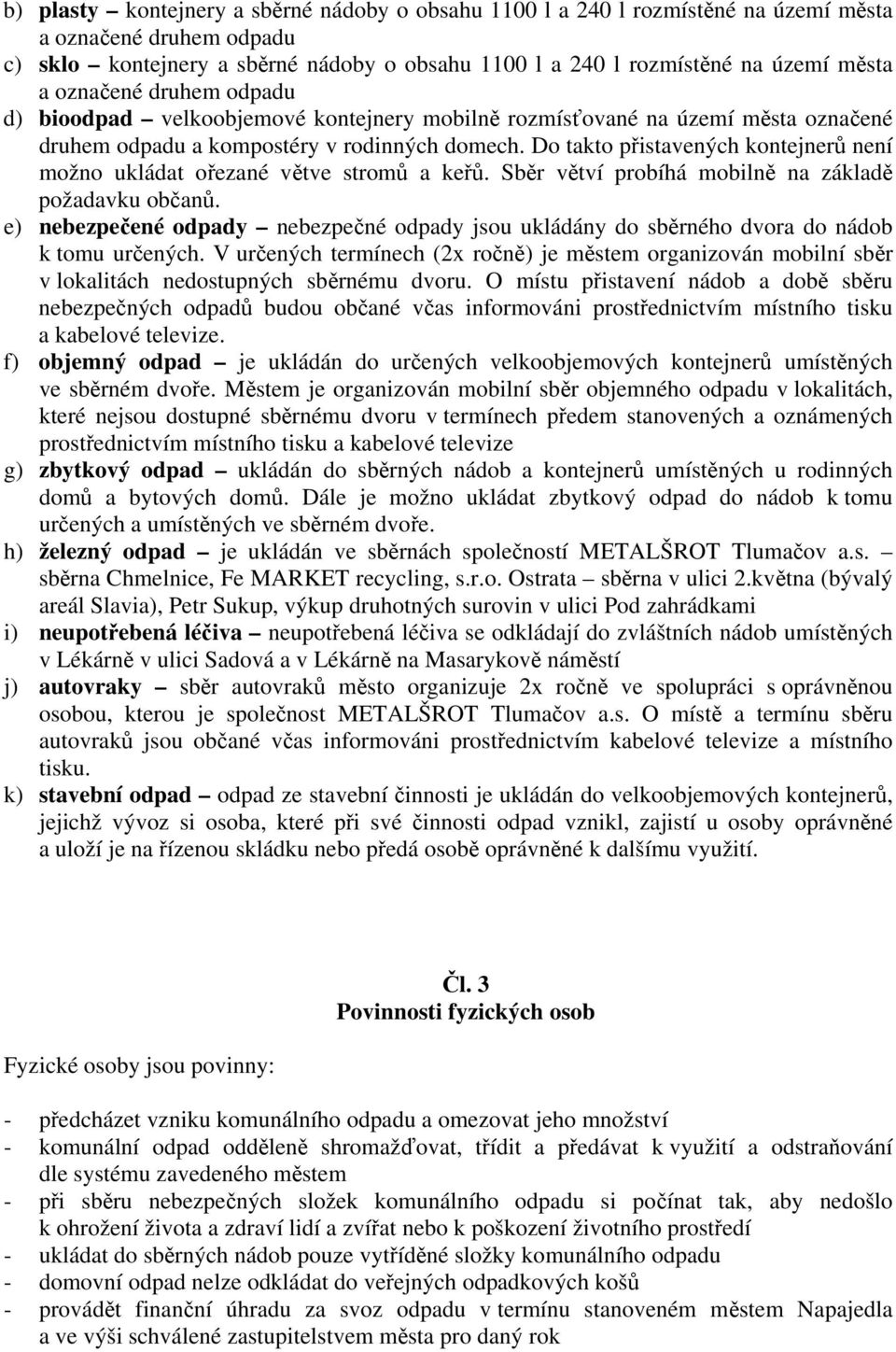 Do takto přistavených kontejnerů není možno ukládat ořezané větve stromů a keřů. Sběr větví probíhá mobilně na základě požadavku občanů.