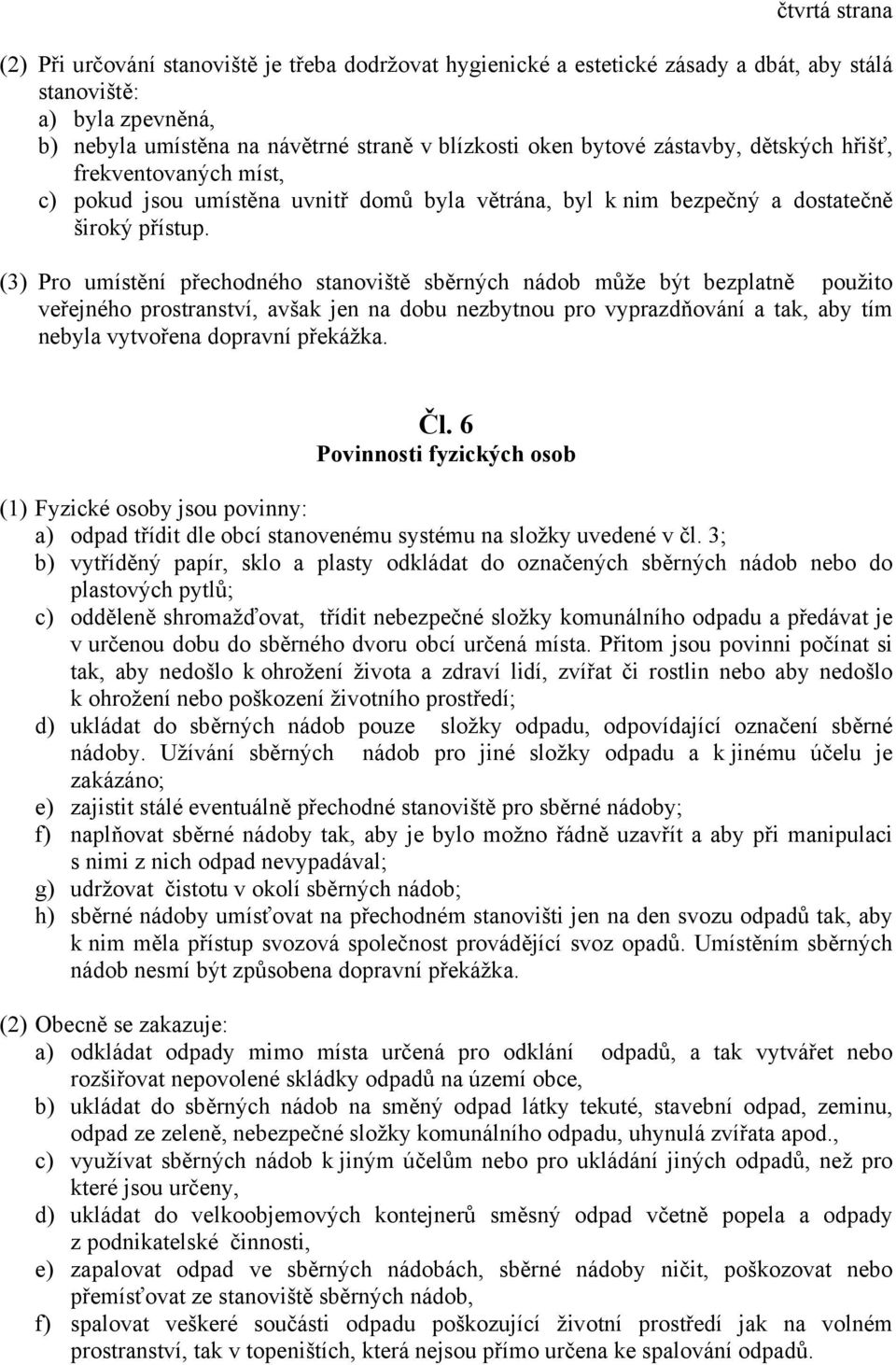 (3) Pro umístění přechodného stanoviště sběrných nádob může být bezplatně použito veřejného prostranství, avšak jen na dobu nezbytnou pro vyprazdňování a tak, aby tím nebyla vytvořena dopravní