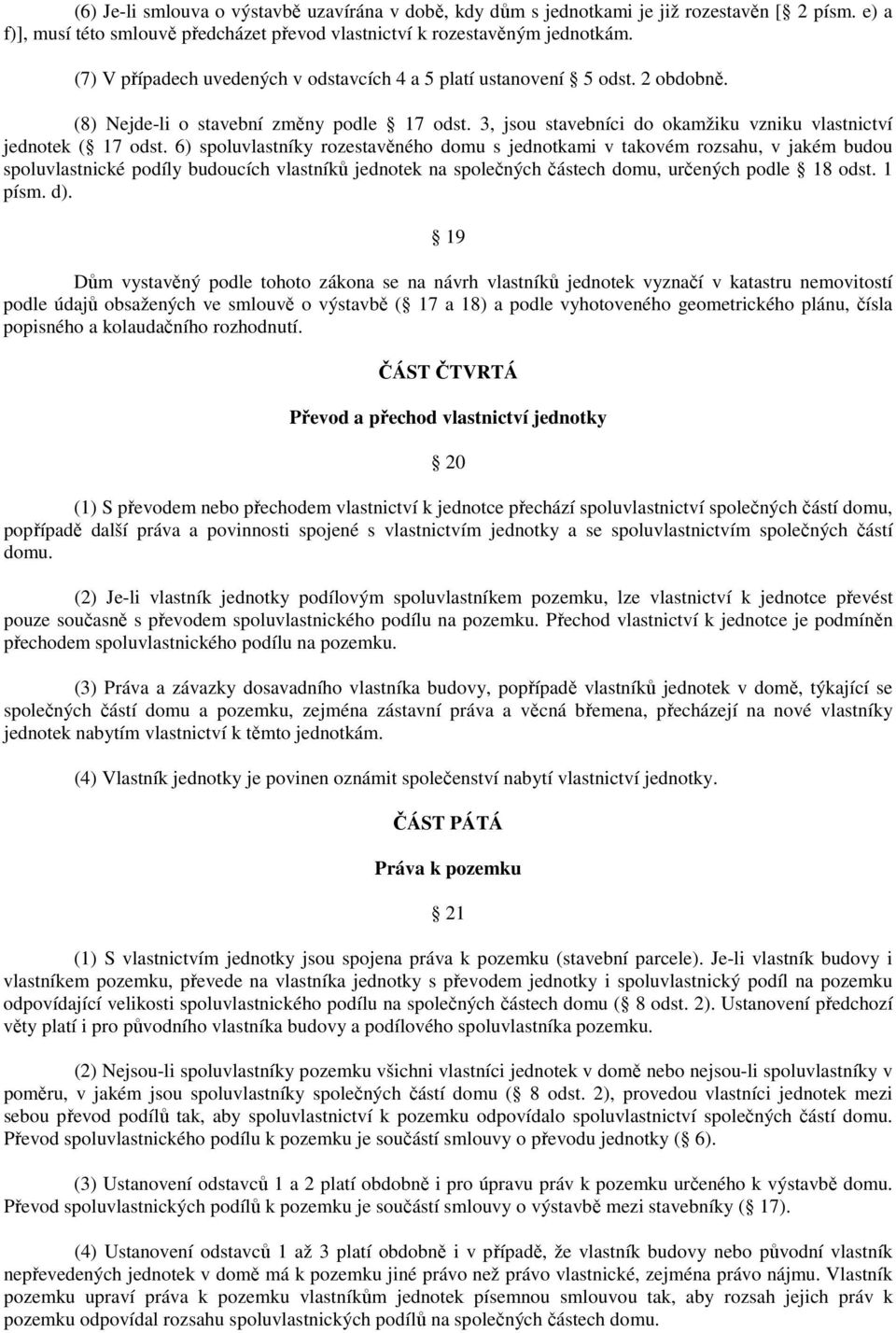 6) spoluvlastníky rozestavěného domu s jednotkami v takovém rozsahu, v jakém budou spoluvlastnické podíly budoucích vlastníků jednotek na společných částech domu, určených podle 18 odst. 1 písm. d).