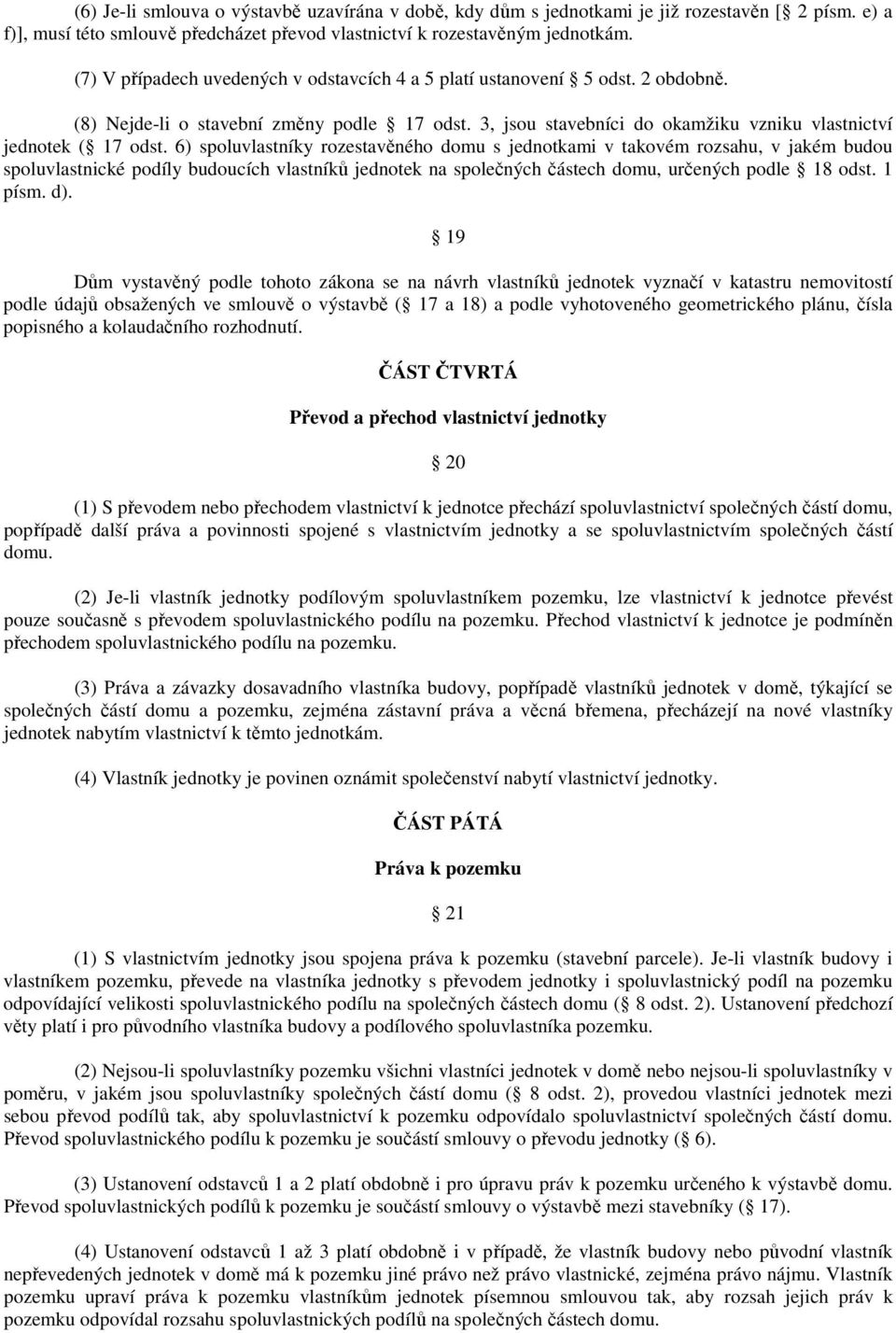 6) spoluvlastníky rozestavěného domu s jednotkami v takovém rozsahu, v jakém budou spoluvlastnické podíly budoucích vlastníků jednotek na společných částech domu, určených podle 18 odst. 1 písm. d).