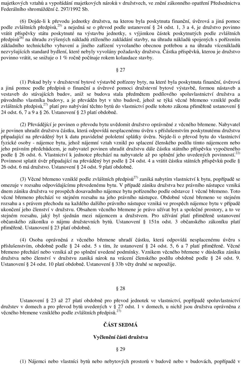 1, 3 a 4, je družstvo povinno vrátit příspěvky státu poskytnuté na výstavbu jednotky, s výjimkou částek poskytnutých podle zvláštních předpisů 26) na úhradu zvýšených nákladů ztíženého zakládání