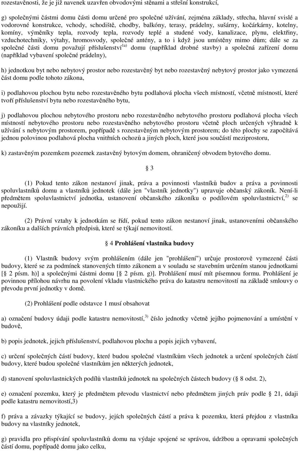 elektřiny, vzduchotechniky, výtahy, hromosvody, společné antény, a to i když jsou umístěny mimo dům; dále se za společné části domu považují příslušenství 1a) domu (například drobné stavby) a