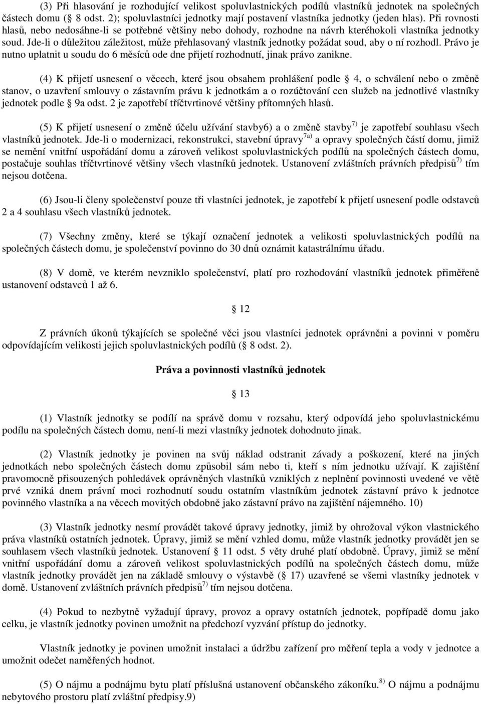 Jde-li o důležitou záležitost, může přehlasovaný vlastník jednotky požádat soud, aby o ní rozhodl. Právo je nutno uplatnit u soudu do 6 měsíců ode dne přijetí rozhodnutí, jinak právo zanikne.