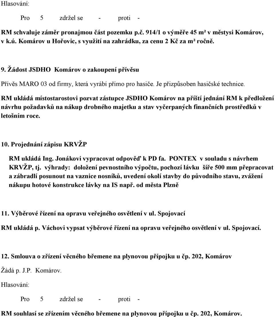 RM ukládá místostarostovi pozvat zástupce JSDHO Komárov na příští jednání RM k předložení návrhu požadavků na nákup drobného majetku a stav vyčerpaných finančních prostředků v letošním roce. 10.