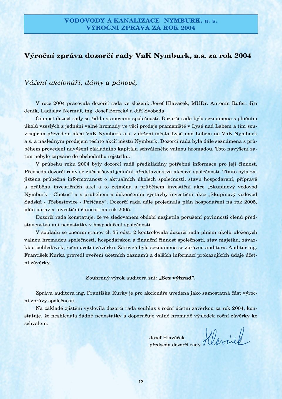 Dozorčí rada byla seznámena s plněním úkolů vzešlých z jednání valné hromady ve věci prodeje prameniště v Lysé nad Labem a tím souvisejícím převodem akcií VaK Nymburk a.s. v držení města Lysá nad Labem na VaK Nymburk a.