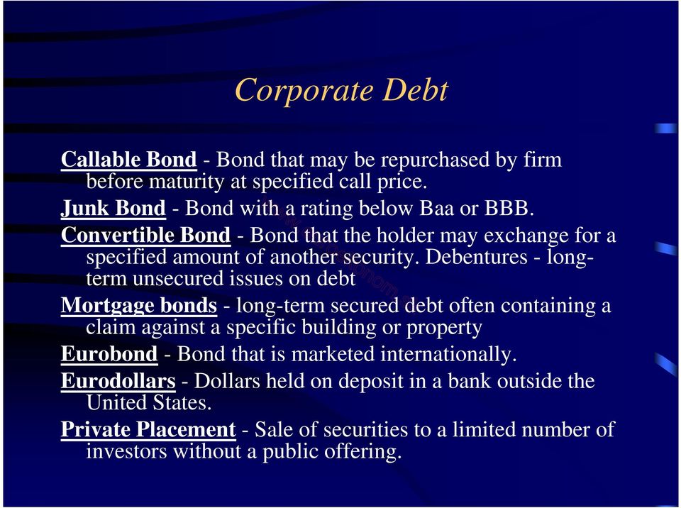 Debentures - longterm unsecured issues on debt Mortgage bonds - long-term secured debt often containing a claim against a specific building or property