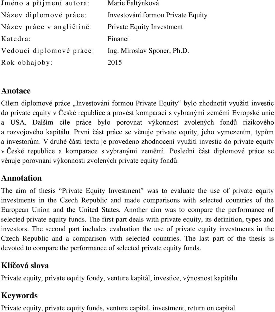 Rok obhajoby: 2015 Anotace Cílem diplomové práce Investování formou Private Equity bylo zhodnotit využití investic do private equity v České republice a provést komparaci s vybranými zeměmi Evropské