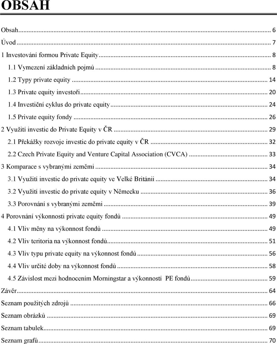 2 Czech Private Equity and Venture Capital Association (CVCA)... 33 3 Komparace s vybranými zeměmi... 34 3.1 Využití investic do private equity ve Velké Británii... 34 3.2 Využití investic do private equity v Německu.