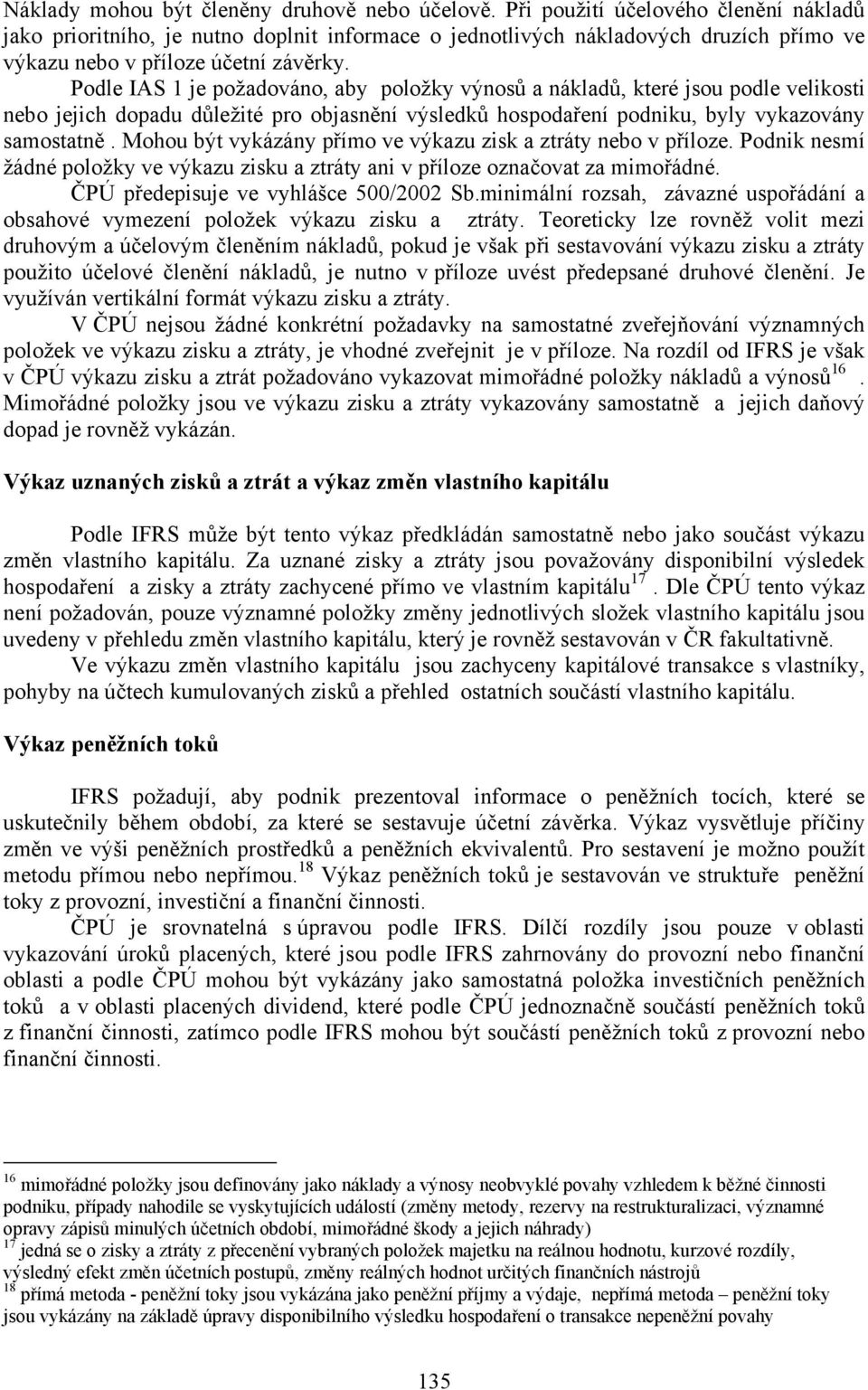 Podle IAS 1 je požadováno, aby položky výnosů a nákladů, které jsou podle velikosti nebo jejich dopadu důležité pro objasnění výsledků hospodaření podniku, byly vykazovány samostatně.