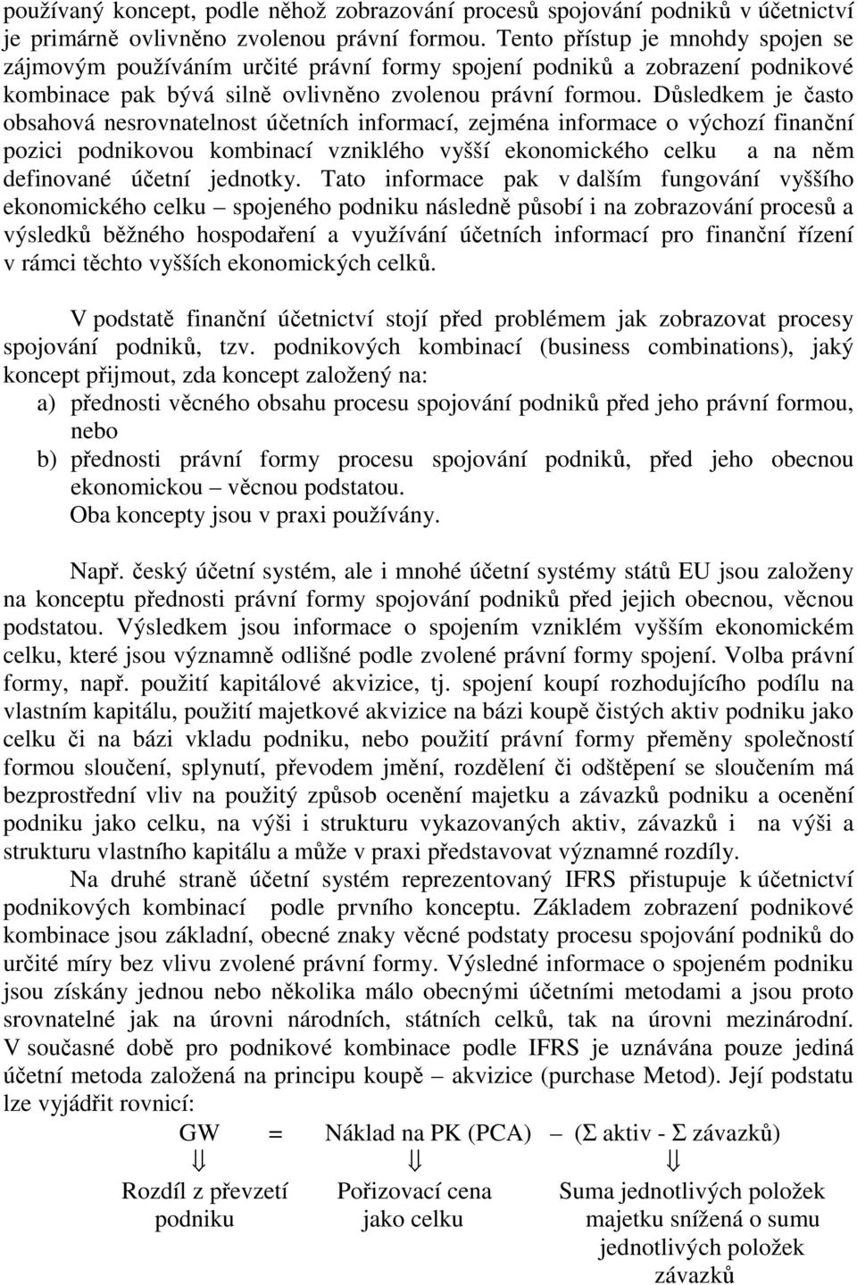 Důsledkem je často obsahová nesrovnatelnost účetních informací, zejména informace o výchozí finanční pozici podnikovou kombinací vzniklého vyšší ekonomického celku a na něm definované účetní jednotky.