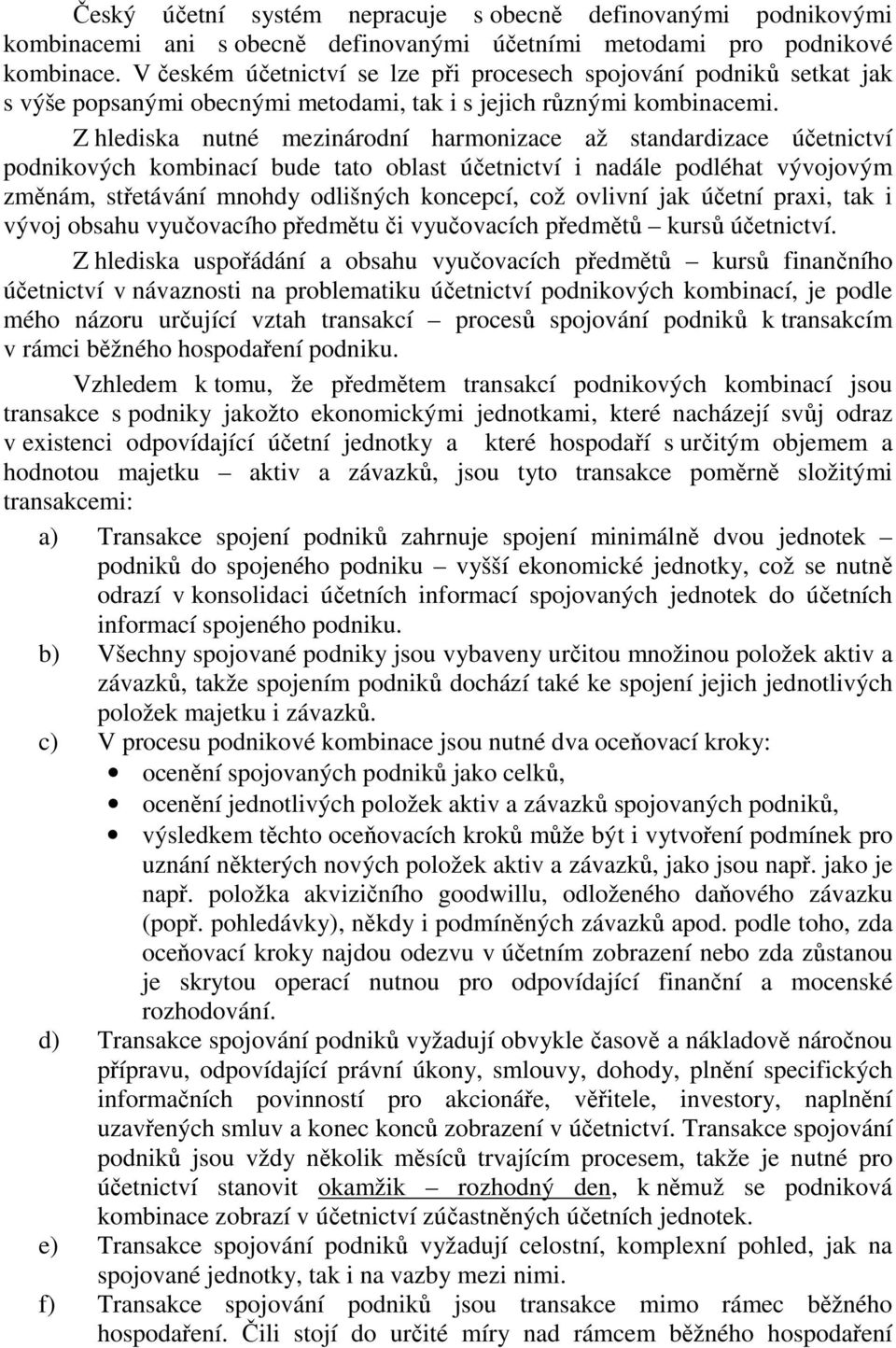 Z hlediska nutné mezinárodní harmonizace až standardizace účetnictví podnikových kombinací bude tato oblast účetnictví i nadále podléhat vývojovým změnám, střetávání mnohdy odlišných koncepcí, což