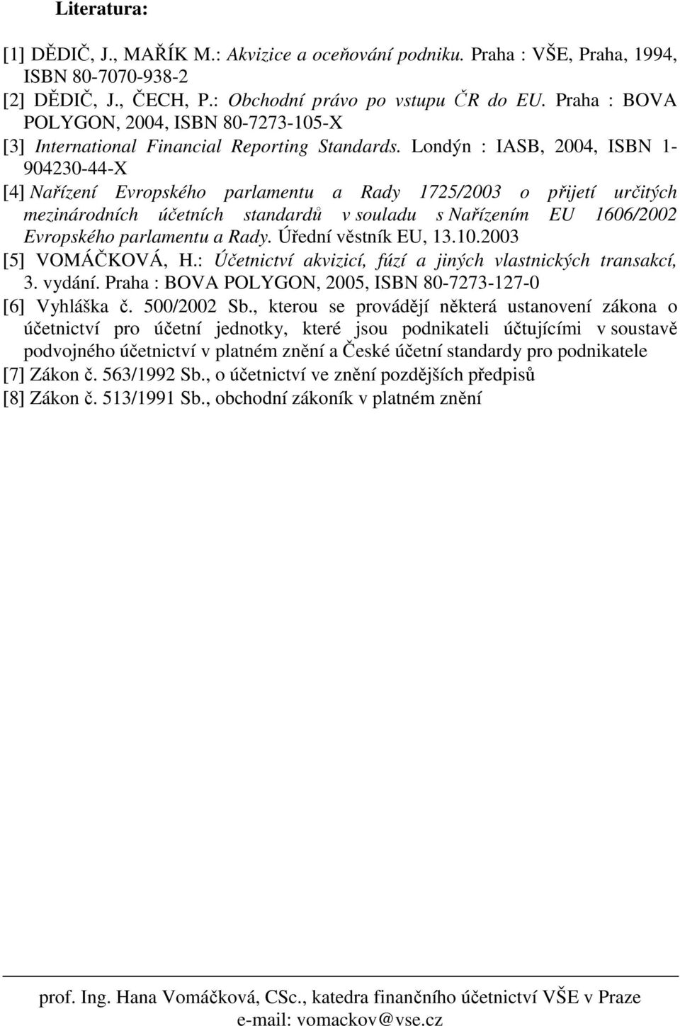Londýn : IASB, 2004, ISBN 1-904230-44-X [4] Nařízení Evropského parlamentu a Rady 1725/2003 o přijetí určitých mezinárodních účetních standardů v souladu s Nařízením EU 1606/2002 Evropského