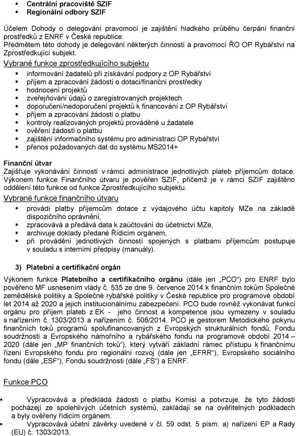 Vybrané funkce zprostředkujícího subjektu informování žadatelů při získávání podpory z OP Rybářství příjem a zpracování žádostí o dotaci/finanční prostředky hodnocení projektů zveřejňování údajů o