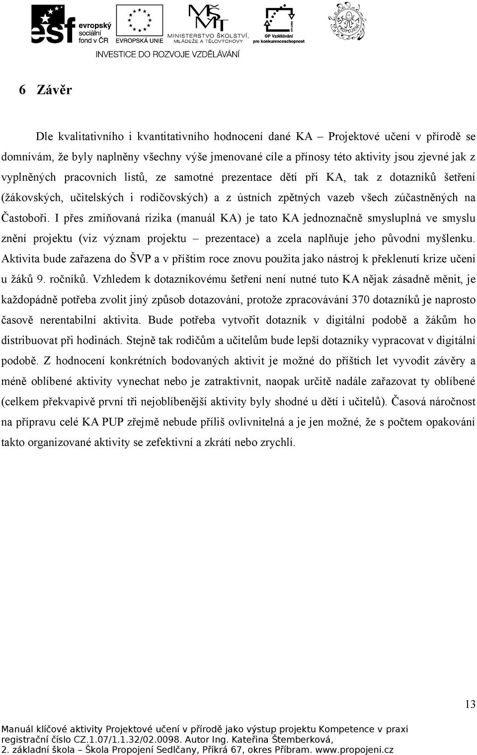 I přes zmiňovaná rizika (manuál KA) je tato KA jednoznačně smysluplná ve smyslu znění projektu (viz význam projektu prezentace) a zcela naplňuje jeho původní myšlenku.