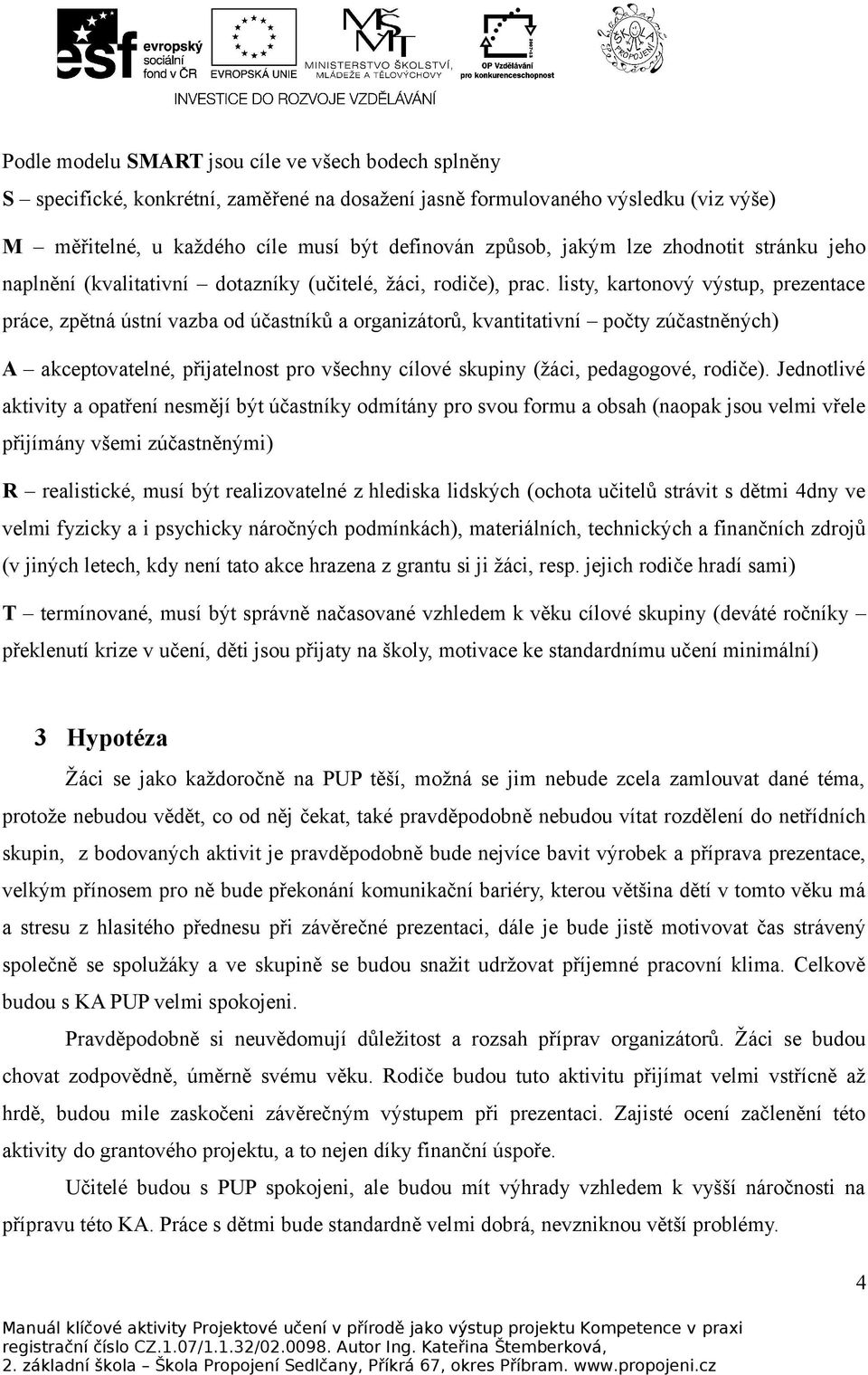 listy, kartonový výstup, prezentace práce, zpětná ústní vazba od účastníků a organizátorů, kvantitativní počty zúčastněných) A akceptovatelné, přijatelnost pro všechny cílové skupiny (žáci,