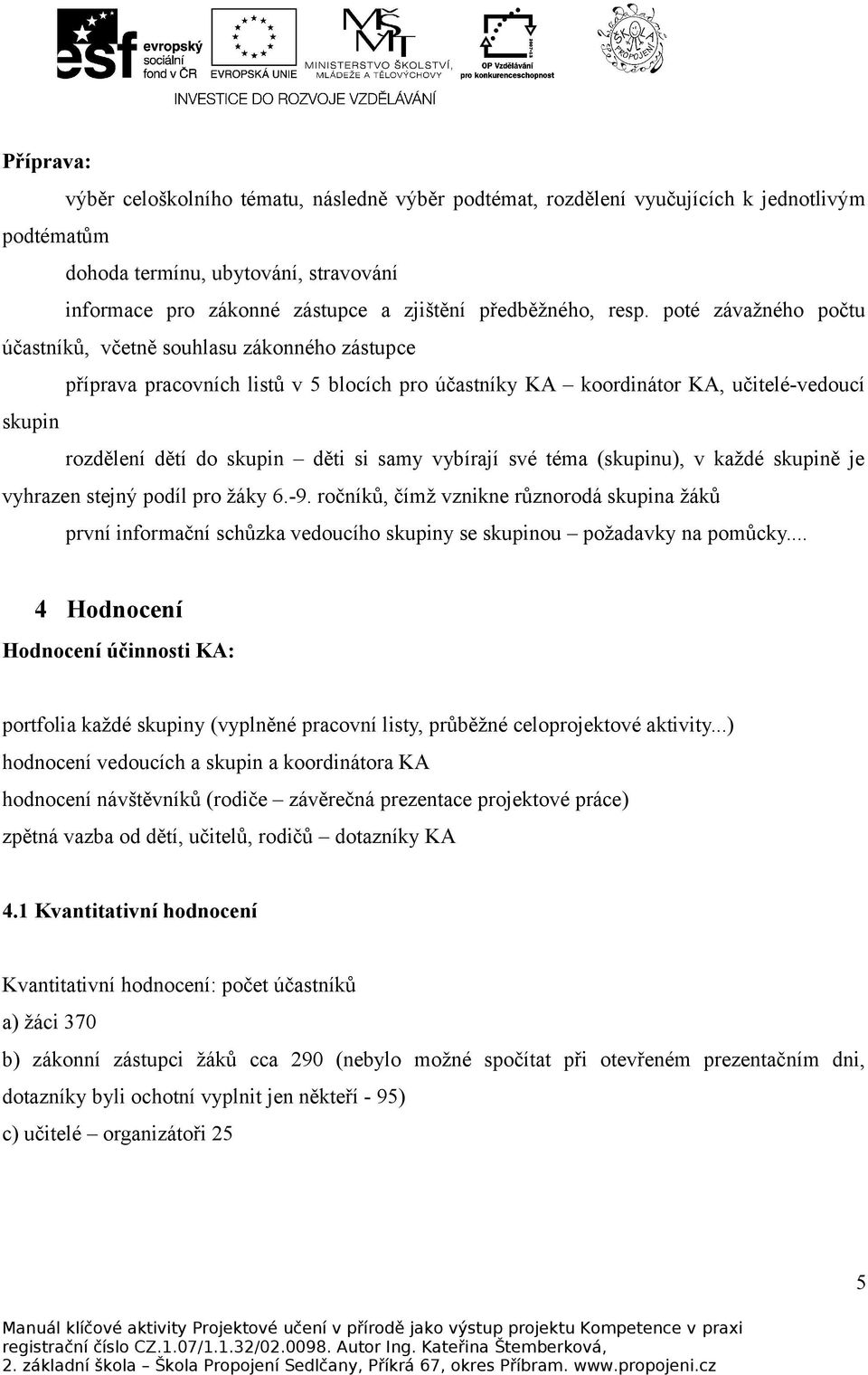 poté závažného počtu účastníků, včetně souhlasu zákonného zástupce příprava pracovních listů v 5 blocích pro účastníky KA koordinátor KA, učitelé-vedoucí skupin rozdělení dětí do skupin děti si samy