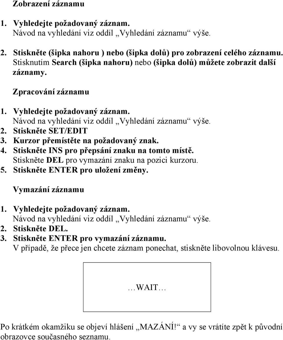 Stiskněte SET/EDIT 3. Kurzor přemístěte na požadovaný znak. 4. Stiskněte INS pro přepsání znaku na tomto místě. Stiskněte DEL pro vymazání znaku na pozici kurzoru. 5.