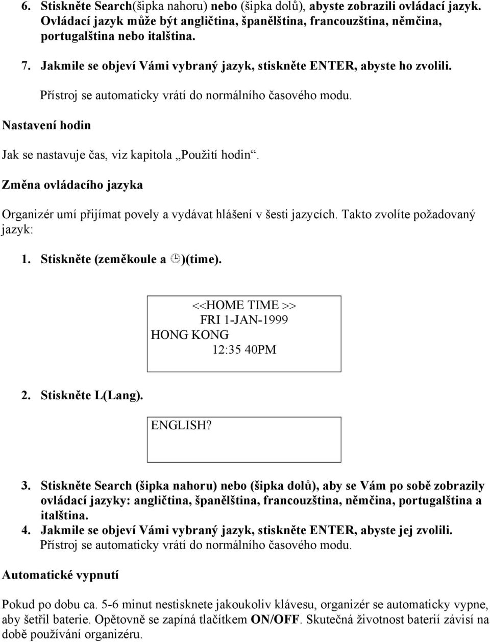 Změna ovládacího jazyka Organizér umí přijímat povely a vydávat hlášení v šesti jazycích. Takto zvolíte požadovaný jazyk: 1. Stiskněte (zeměkoule a )(time).