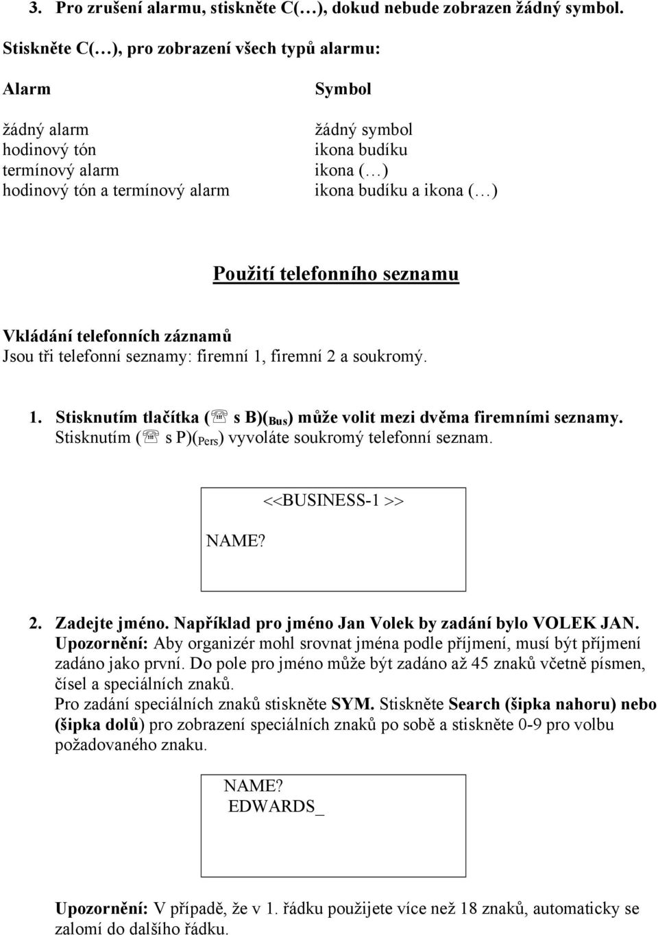 Použití telefonního seznamu Vkládání telefonních záznamů Jsou tři telefonní seznamy: firemní 1, firemní 2 a soukromý. 1. Stisknutím tlačítka ( s B)( Bus ) může volit mezi dvěma firemními seznamy.