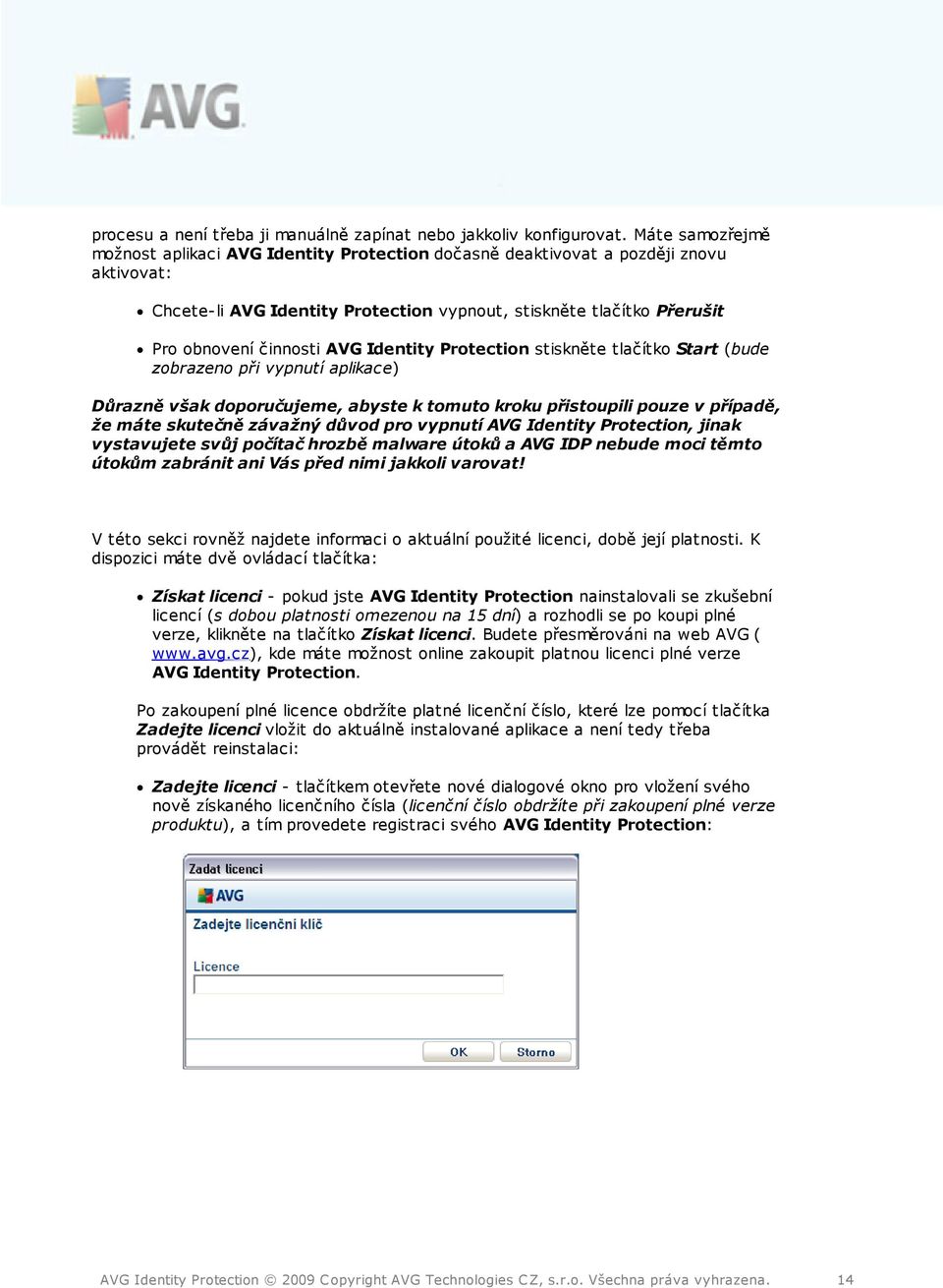 AVG Identity Protection stiskněte tlačítko Start (bude zobrazeno při vypnutí aplikace) Důrazně však doporučujeme, abyste k tomuto kroku přistoupili pouze v případě, že máte skutečně závažný důvod pro
