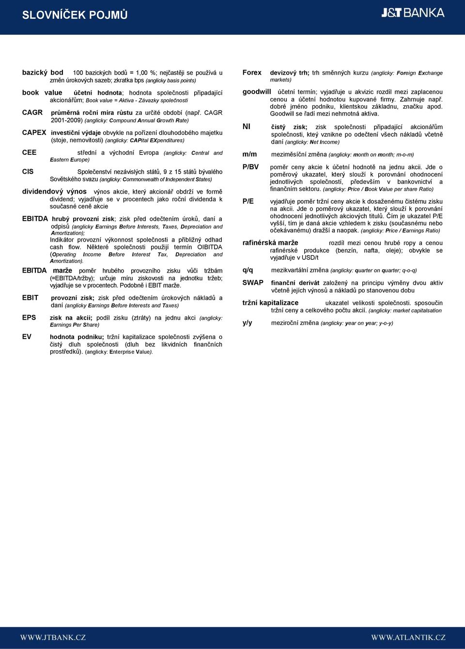 CAGR 2001-2009) (anglicky: Compound Annual Growth Rate) CAPEX investiční výdaje obvykle na pořízení dlouhodobého majetku (stoje, nemovitosti) (anglicky: CAPital EXpenditures) CEE CIS střední a